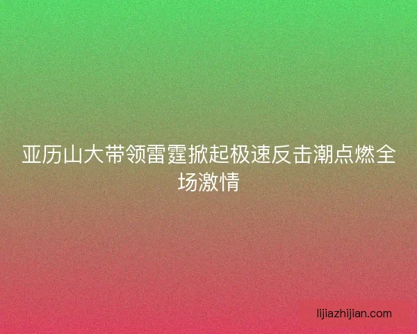 亚历山大带领雷霆掀起极速反击潮点燃全场激情